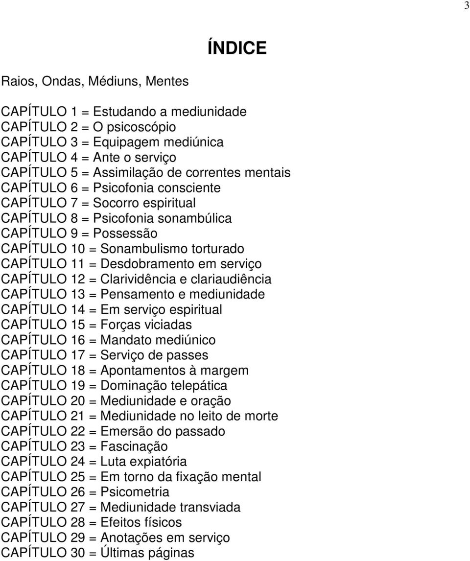 Desdobramento em serviço CAPÍTULO 12 = Clarividência e clariaudiência CAPÍTULO 13 = Pensamento e mediunidade CAPÍTULO 14 = Em serviço espiritual CAPÍTULO 15 = Forças viciadas CAPÍTULO 16 = Mandato