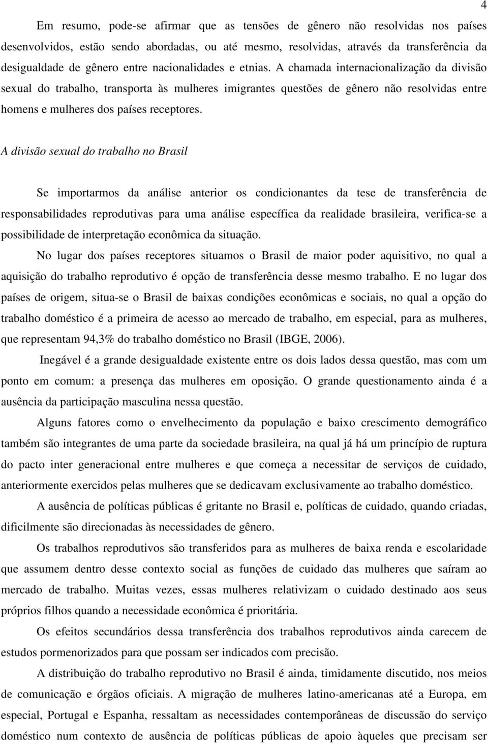 A chamada internacionalização da divisão sexual do trabalho, transporta às mulheres imigrantes questões de gênero não resolvidas entre homens e mulheres dos países receptores.