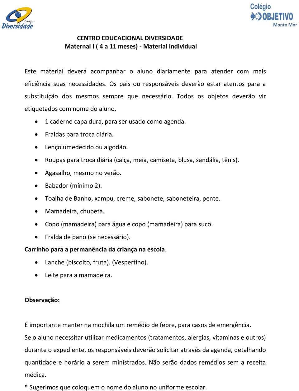 Agasalho, mesmo no verão. Babador (mínimo 2). Toalha de Banho, xampu, creme, sabonete, saboneteira, pente. Mamadeira, chupeta. Copo (mamadeira) para água e copo (mamadeira) para suco.