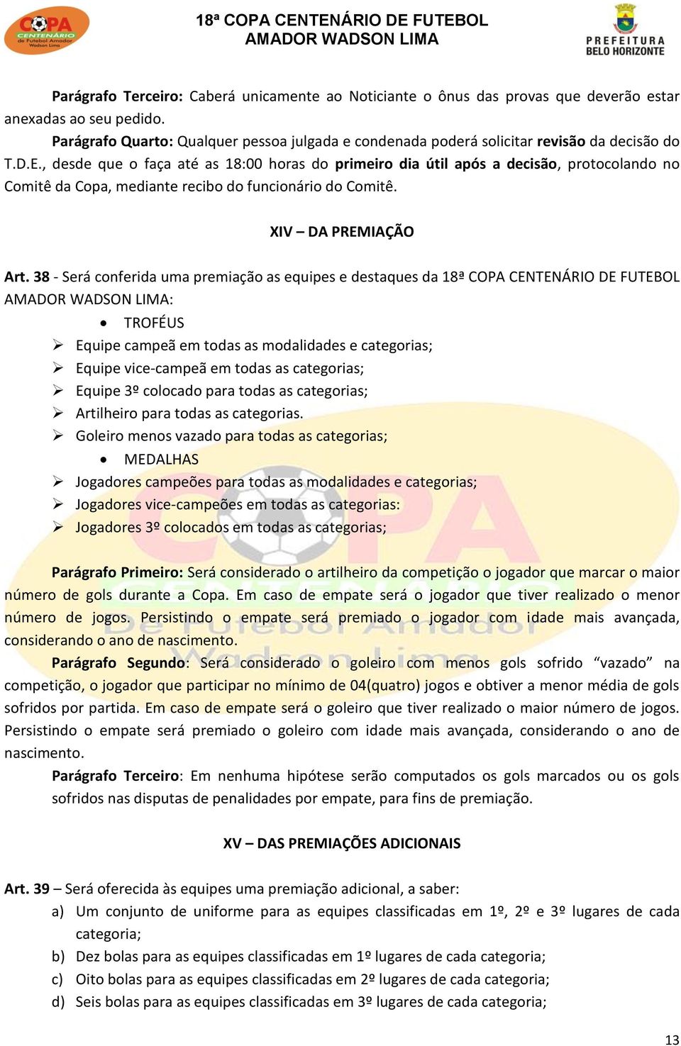 , desde que o faça até as 18:00 horas do primeiro dia útil após a decisão, protocolando no Comitê da Copa, mediante recibo do funcionário do Comitê. XIV DA PREMIAÇÃO Art.