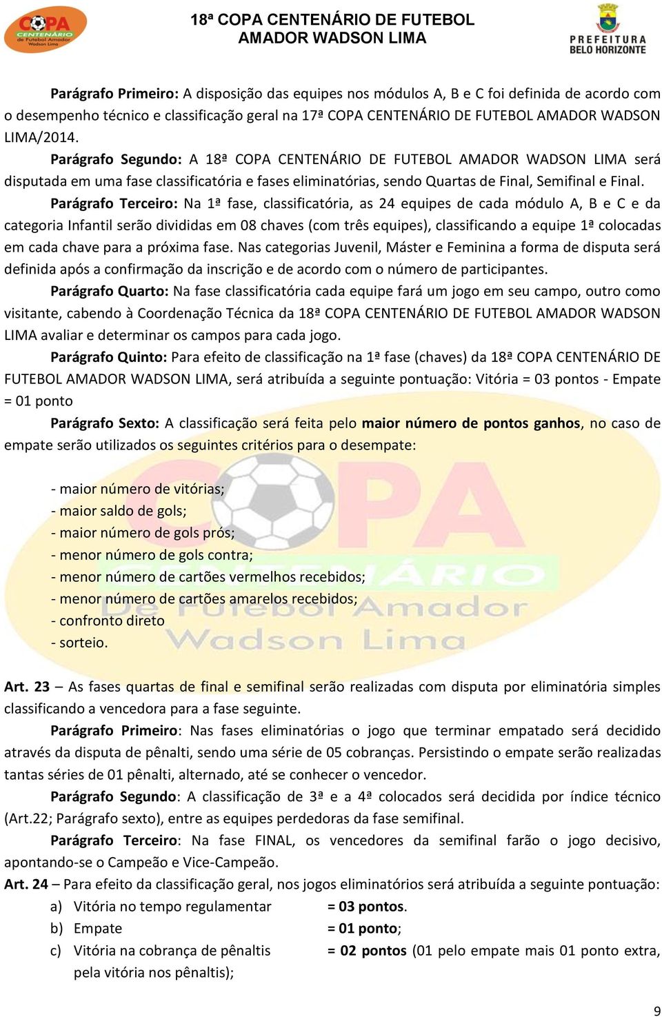 Parágrafo Terceiro: Na 1ª fase, classificatória, as 24 equipes de cada módulo A, B e C e da categoria Infantil serão divididas em 08 chaves (com três equipes), classificando a equipe 1ª colocadas em