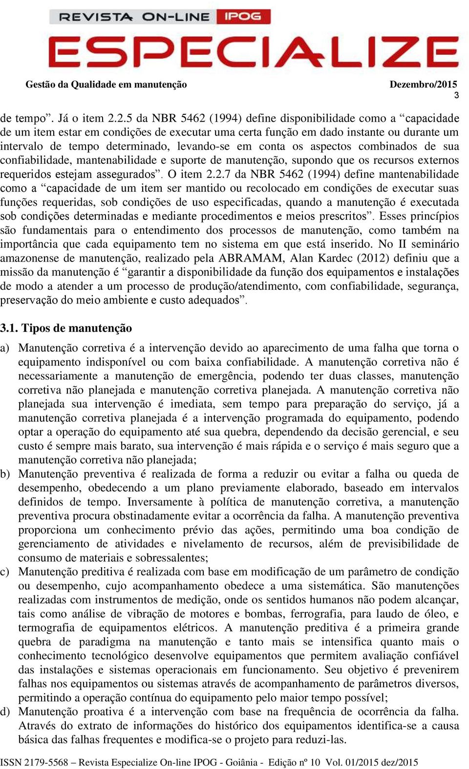 conta os aspectos combinados de sua confiabilidade, mantenabilidade e suporte de manutenção, supondo que os recursos externos requeridos estejam assegurados. O item 2.