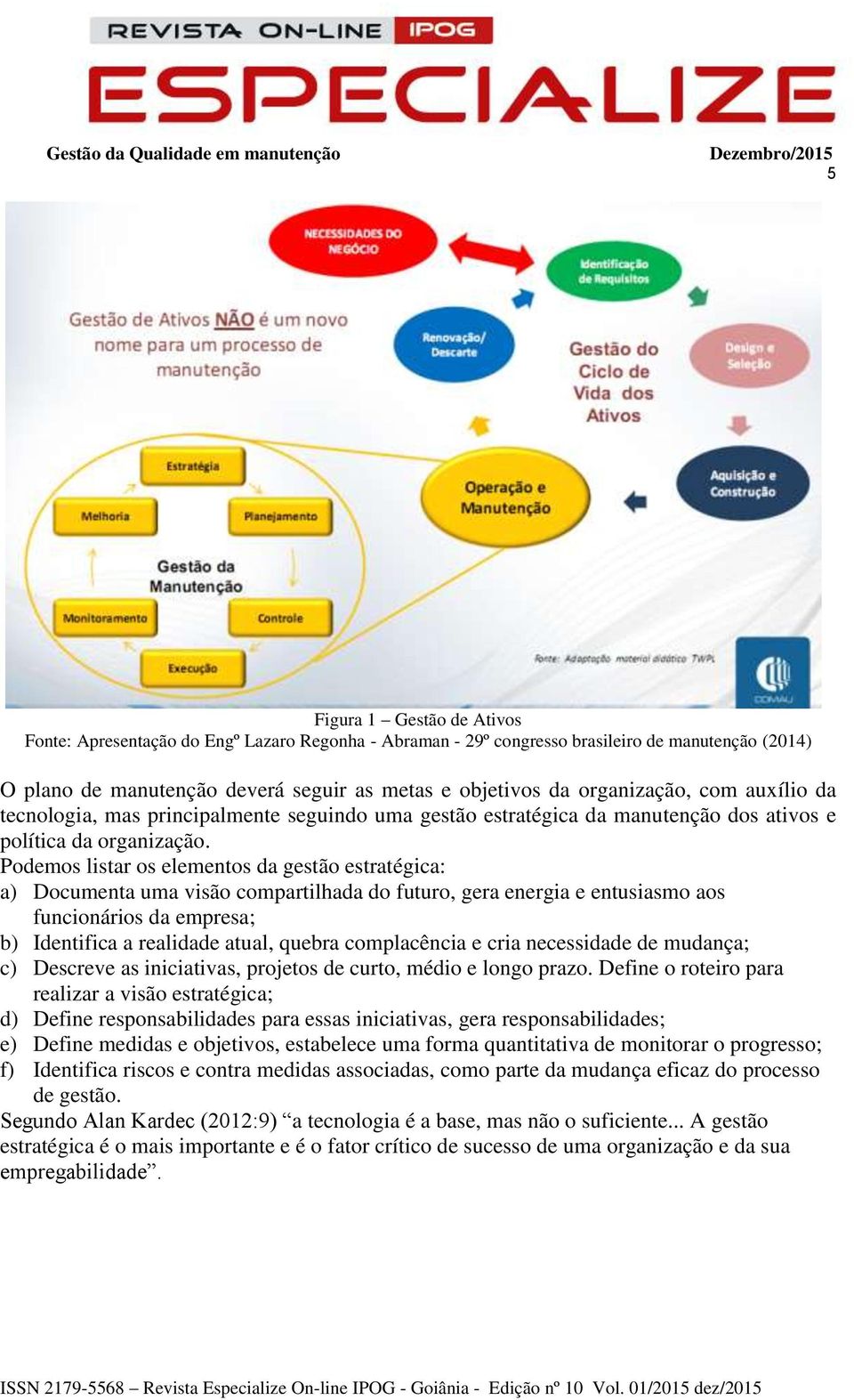 Podemos listar os elementos da gestão estratégica: a) Documenta uma visão compartilhada do futuro, gera energia e entusiasmo aos funcionários da empresa; b) Identifica a realidade atual, quebra