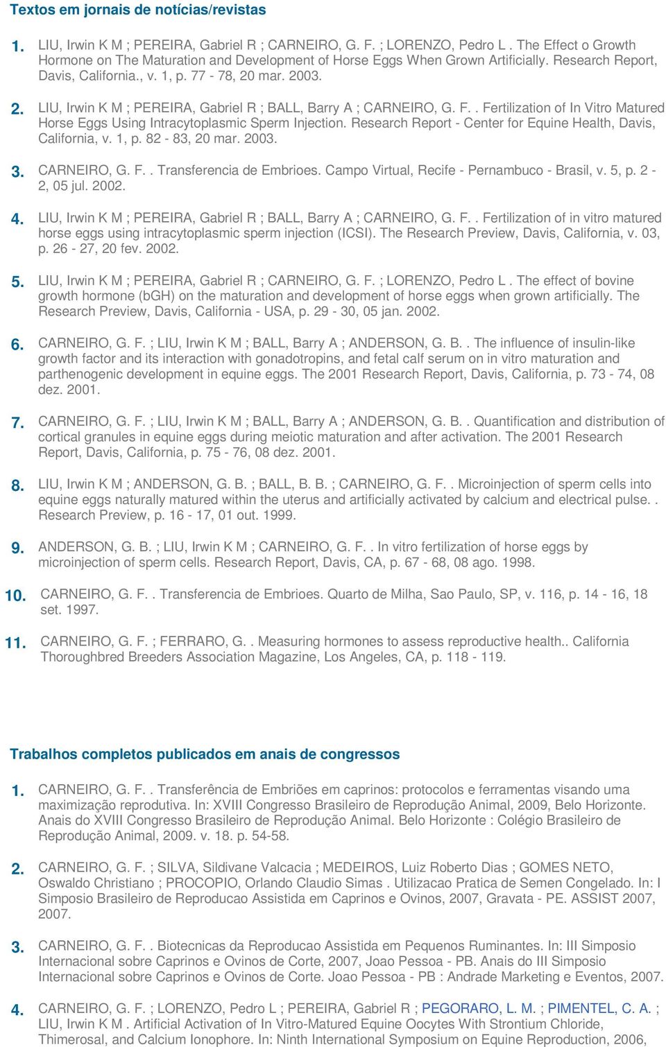 mar. 2003. 2. LIU, Irwin K M ; PEREIRA, Gabriel R ; BALL, Barry A ; CARNEIRO, G. F.. Fertilization of In Vitro Matured Horse Eggs Using Intracytoplasmic Sperm Injection.