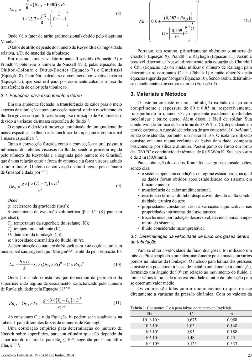 Em resumo, uma vez determinado Reynolds (Equação 3) e Prandtl 1,2, obtêm-se o número de Nusselt (Nu), pelas equações de Chilton-Colburn e Dittus-Boelter (Equação 7) e Gnielinski (Equação 8).