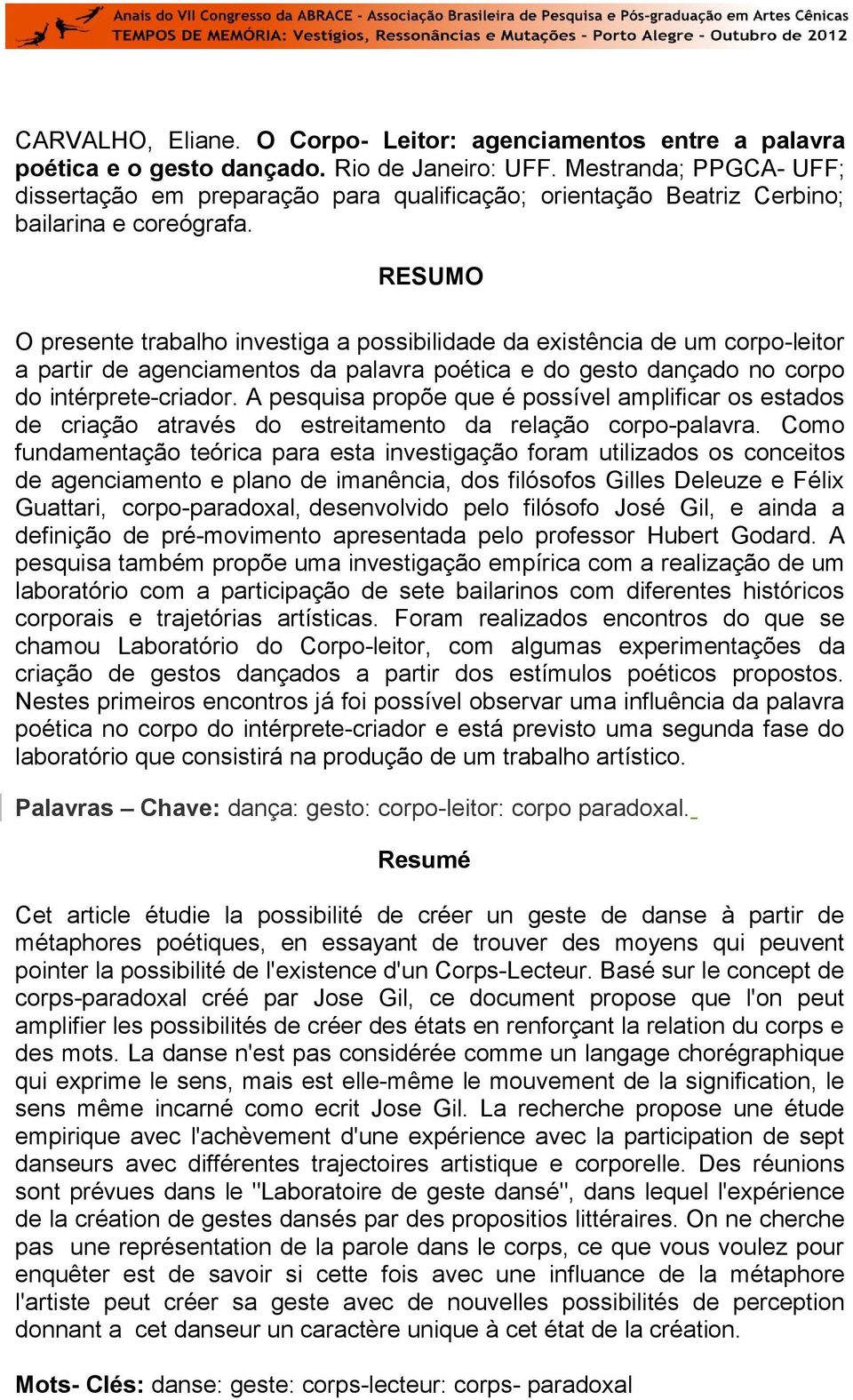 RESUMO O presente trabalho investiga a possibilidade da existência de um corpo-leitor a partir de agenciamentos da palavra poética e do gesto dançado no corpo do intérprete-criador.