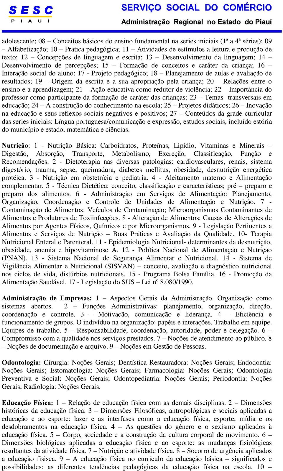 pedagógico; 18 Planejamento de aulas e avaliação de resultados; 19 Origem da escrita e a sua apropriação pela criança; 20 Relações entre o ensino e a aprendizagem; 21 Ação educativa como redutor de