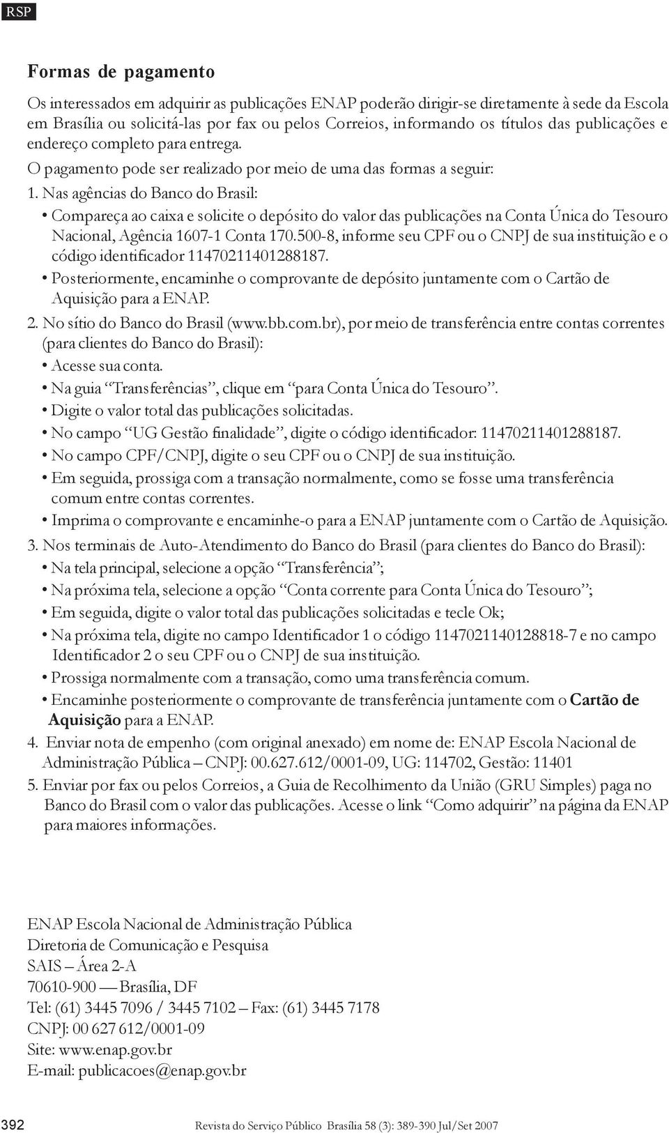 Nas agências do Banco do Brasil: Compareça ao caixa e solicite o depósito do valor das publicações na Conta Única do Tesouro Nacional, Agência 1607-1 Conta 170.