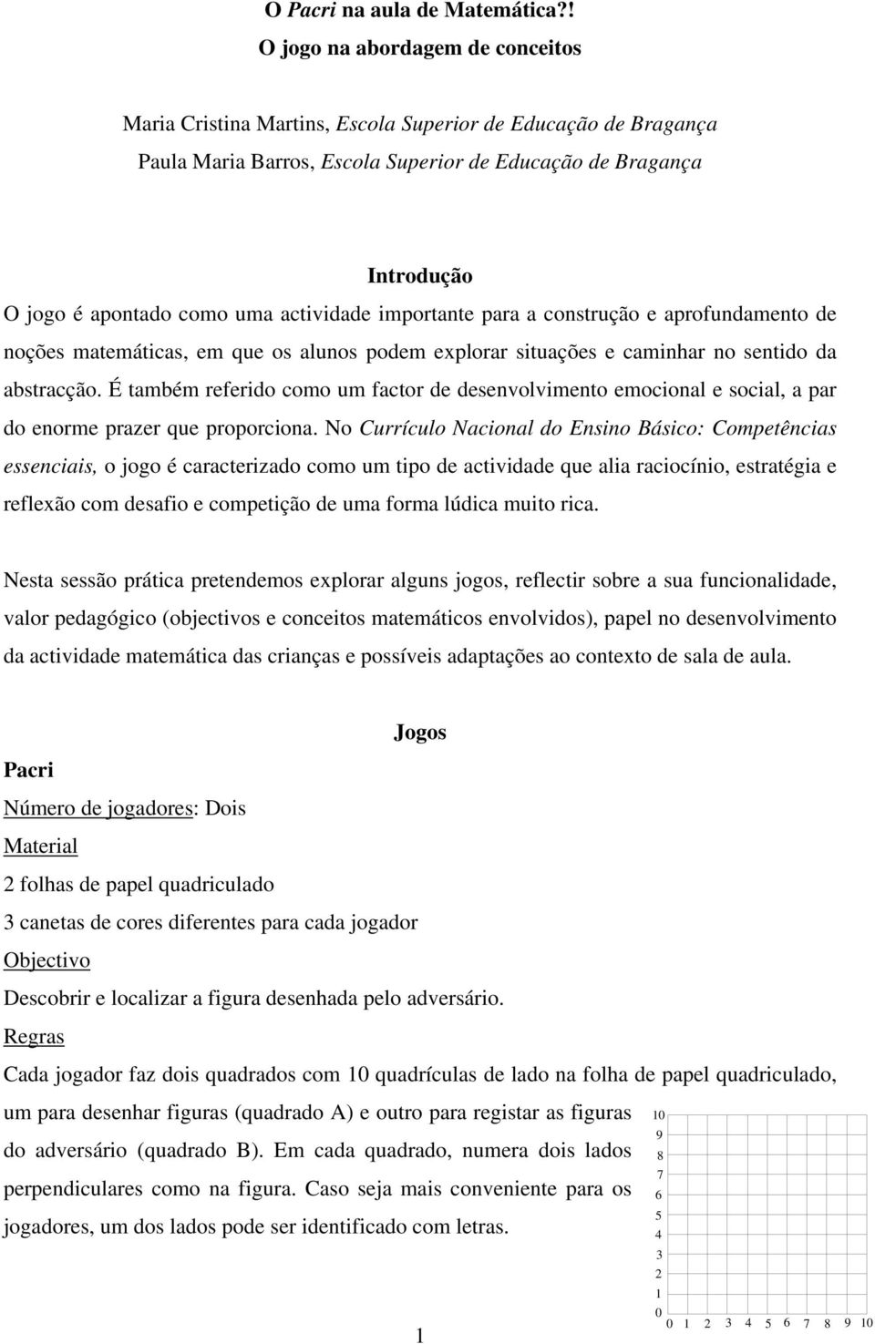 actividade importante para a construção e aprofundamento de noções matemáticas, em que os alunos podem explorar situações e caminhar no sentido da abstracção.