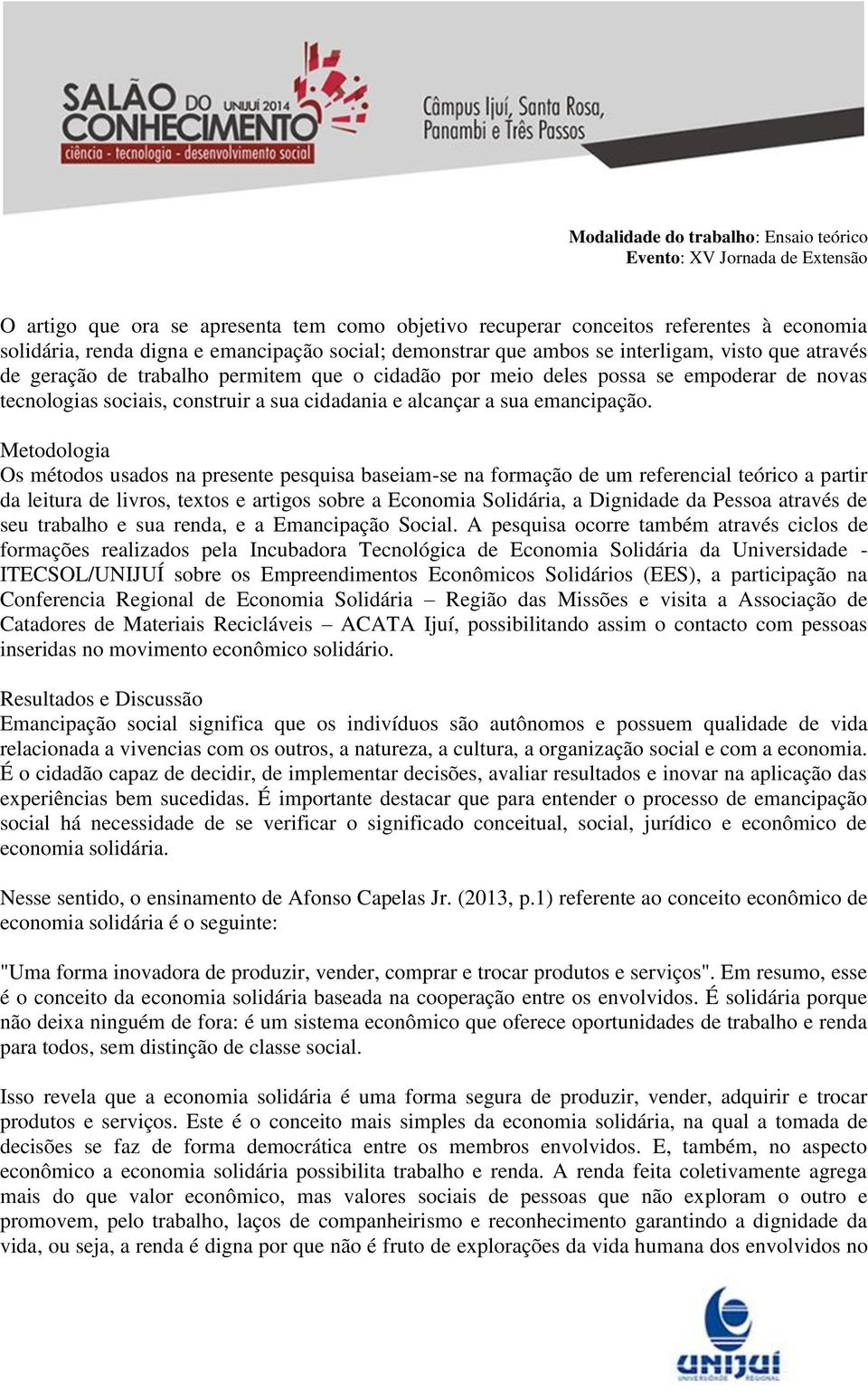 Metodologia Os métodos usados na presente pesquisa baseiam-se na formação de um referencial teórico a partir da leitura de livros, textos e artigos sobre a Economia Solidária, a Dignidade da Pessoa