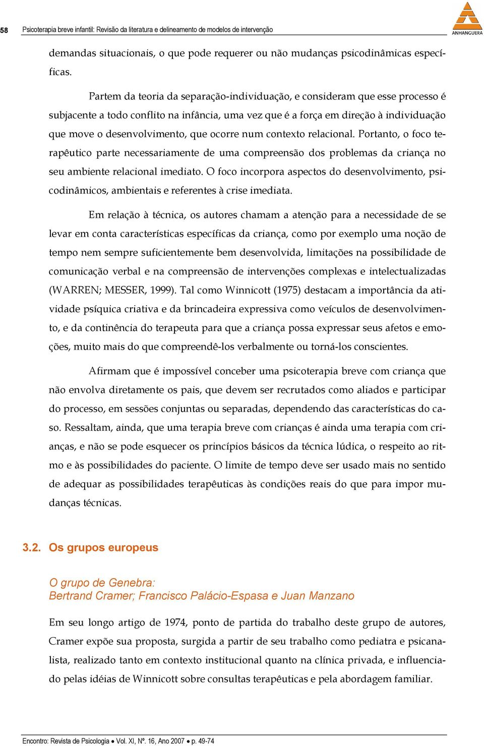 ocorre num contexto relacional. Portanto, o foco terapêutico parte necessariamente de uma compreensão dos problemas da criança no seu ambiente relacional imediato.