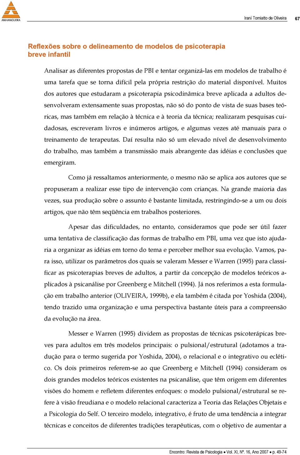 Muitos dos autores que estudaram a psicoterapia psicodinâmica breve aplicada a adultos desenvolveram extensamente suas propostas, não só do ponto de vista de suas bases teóricas, mas também em