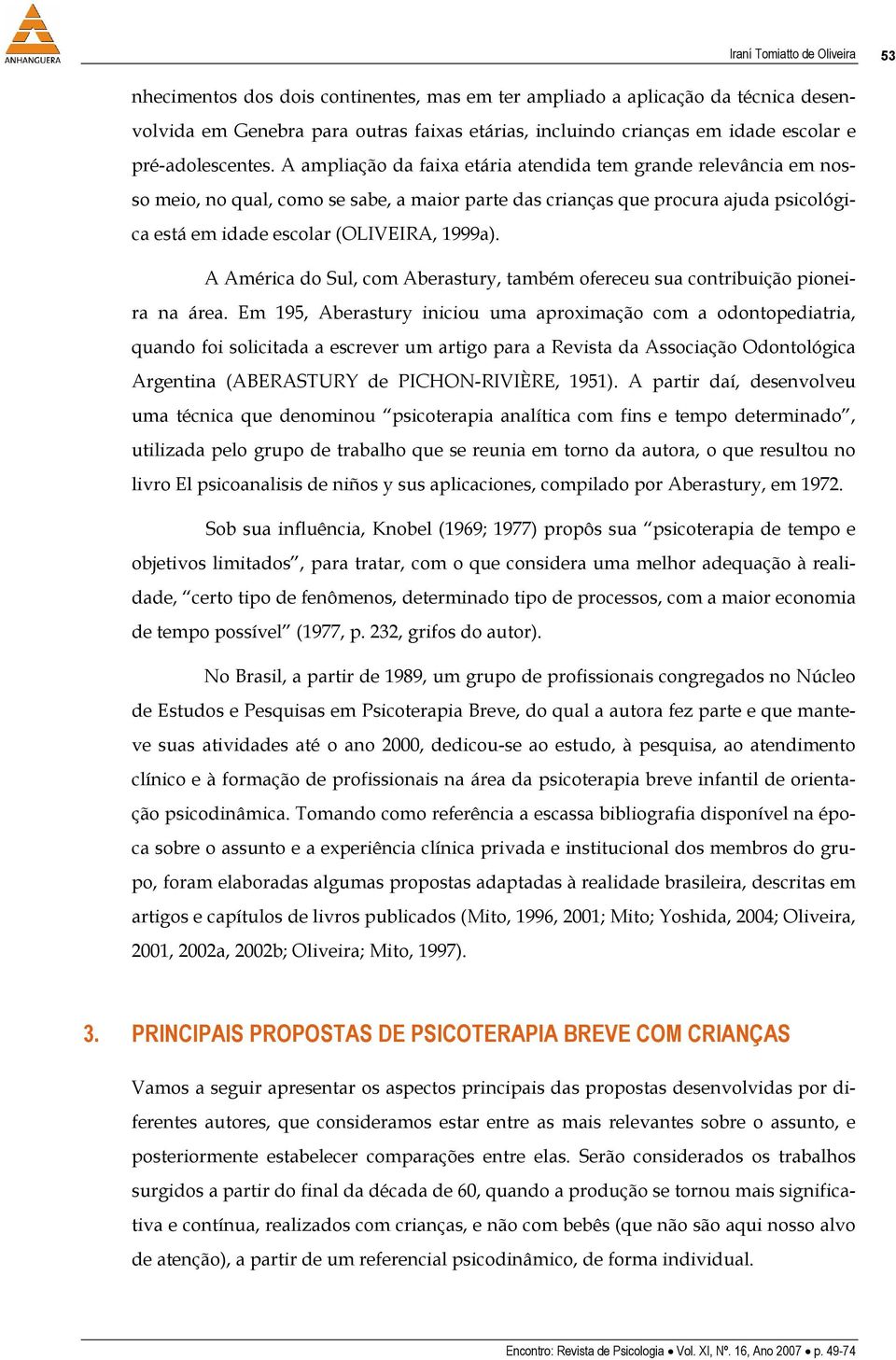 A ampliação da faixa etária atendida tem grande relevância em nosso meio, no qual, como se sabe, a maior parte das crianças que procura ajuda psicológica está em idade escolar (OLIVEIRA, 1999a).