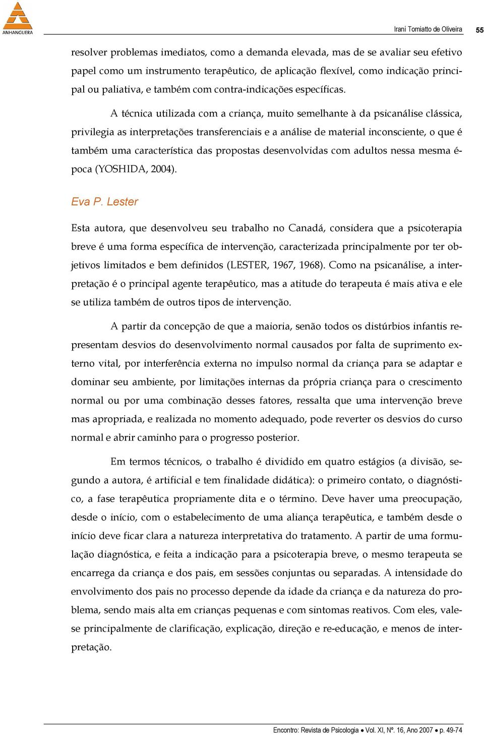 A técnica utilizada com a criança, muito semelhante à da psicanálise clássica, privilegia as interpretações transferenciais e a análise de material inconsciente, o que é também uma característica das