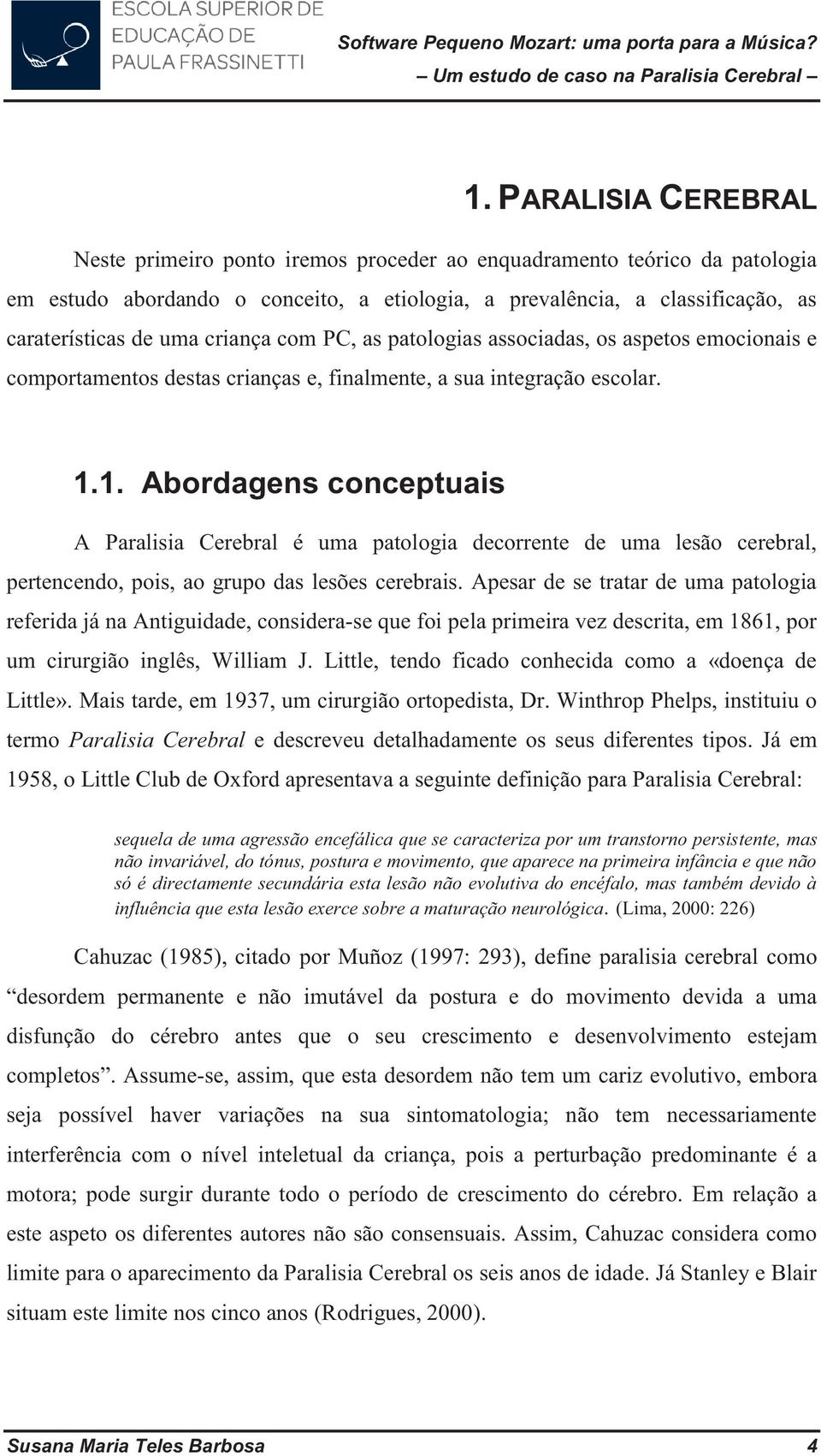 1. Abordagens conceptuais A Paralisia Cerebral é uma patologia decorrente de uma lesão cerebral, pertencendo, pois, ao grupo das lesões cerebrais.