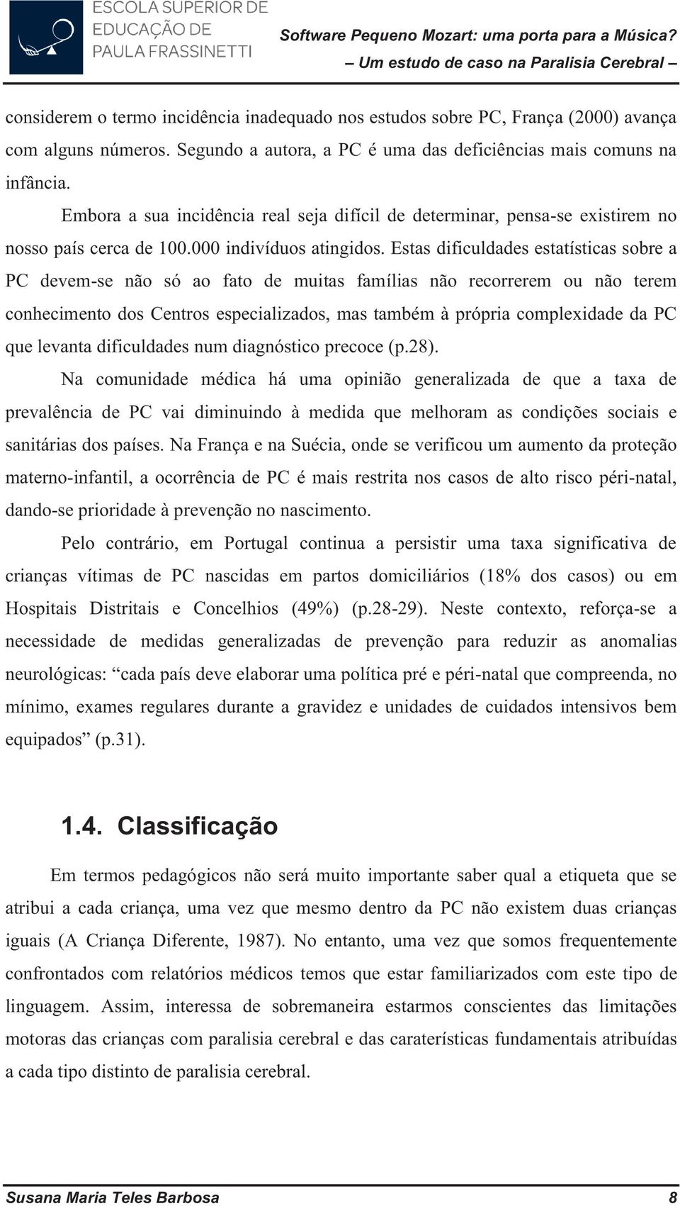 Estas dificuldades estatísticas sobre a PC devem-se não só ao fato de muitas famílias não recorrerem ou não terem conhecimento dos Centros especializados, mas também à própria complexidade da PC que