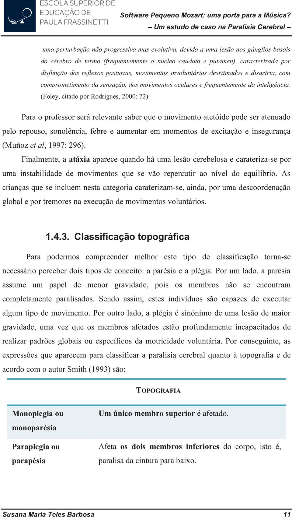 (Foley, citado por Rodrigues, 2000: 72) Para o professor será relevante saber que o movimento atetóide pode ser atenuado pelo repouso, sonolência, febre e aumentar em momentos de excitação e