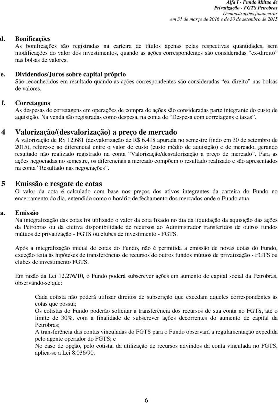 ex-direito nas bolsas de valores. e. Dividendos/Juros sobre capital próprio São reconhecidos em resultado quando as ações correspondentes são consideradas ex-direito nas bolsas de valores. f.