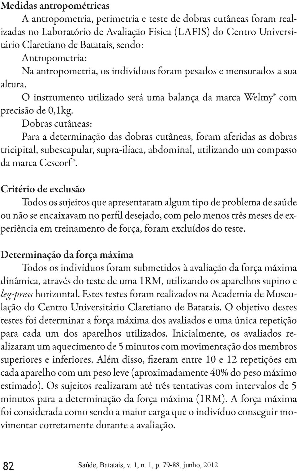 Dobras cutâneas: Para a determinação das dobras cutâneas, foram aferidas as dobras tricipital, subescapular, supra-ilíaca, abdominal, utilizando um compasso da marca Cescorf.