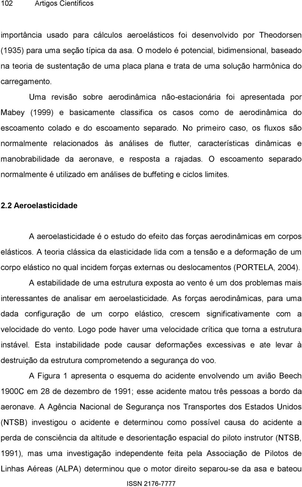 Uma revisão sobre aerodinâmica não-estacionária foi apresentada por Mabey (1999) e basicamente classifica os casos como de aerodinâmica do escoamento colado e do escoamento separado.