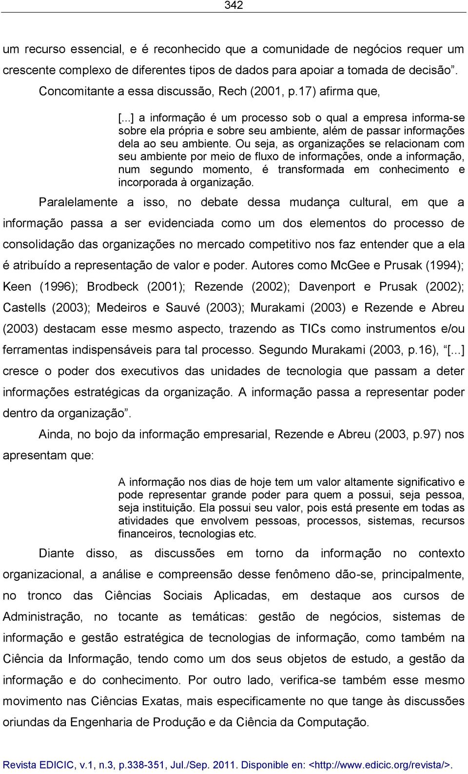 ..] a informação é um processo sob o qual a empresa informa-se sobre ela própria e sobre seu ambiente, além de passar informações dela ao seu ambiente.