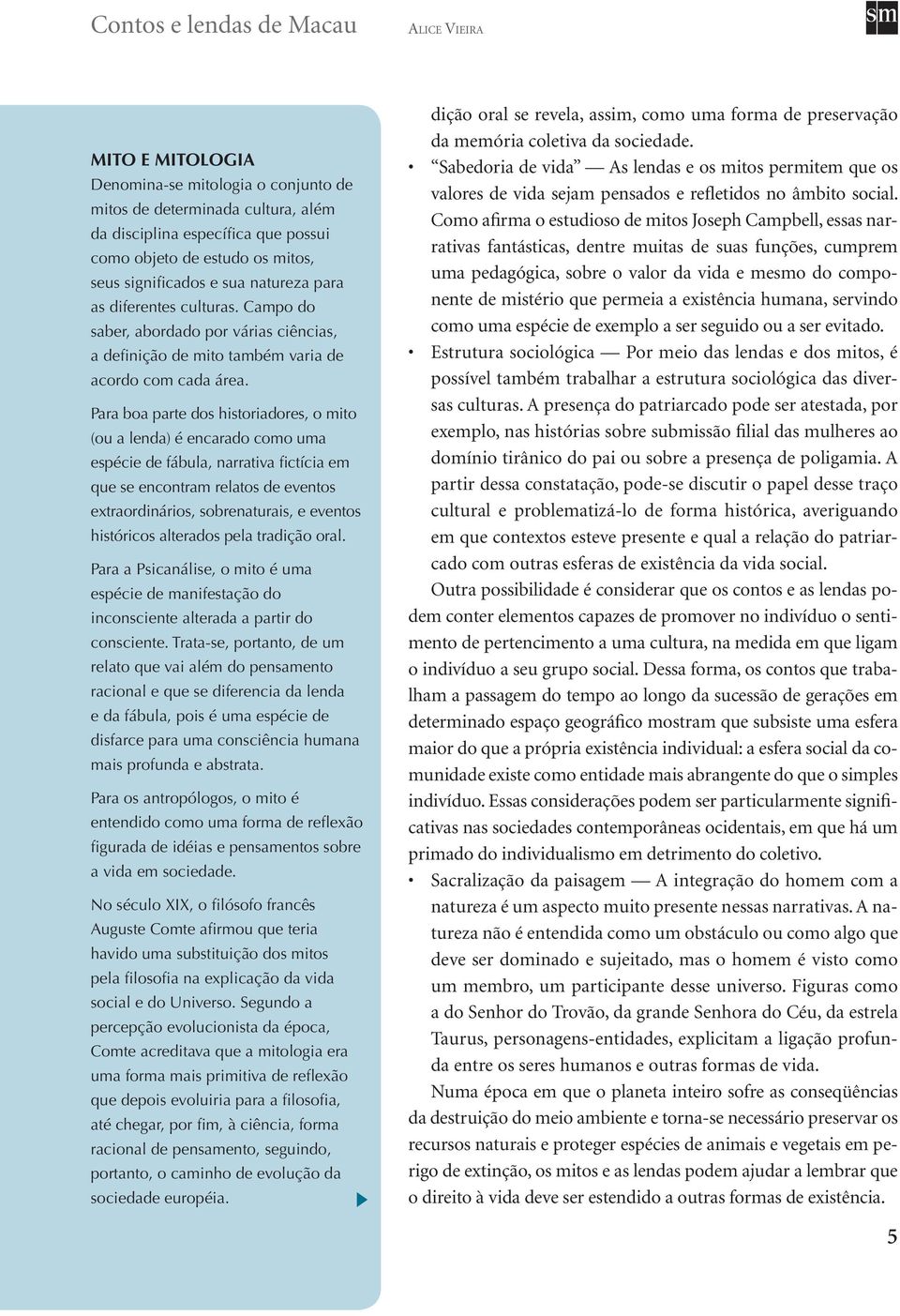 Para boa parte dos historiadores, o mito (ou a lenda) é encarado como uma espécie de fábula, narrativa fictícia em que se encontram relatos de eventos extraordinários, sobrenaturais, e eventos