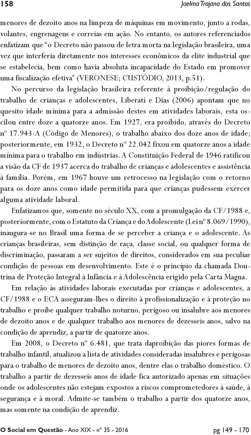 se estabelecia, bem como havia absoluta incapacidade do Estado em promover uma fiscalização efetiva (VERONESE; CUSTÓDIO, 2013, p.51).