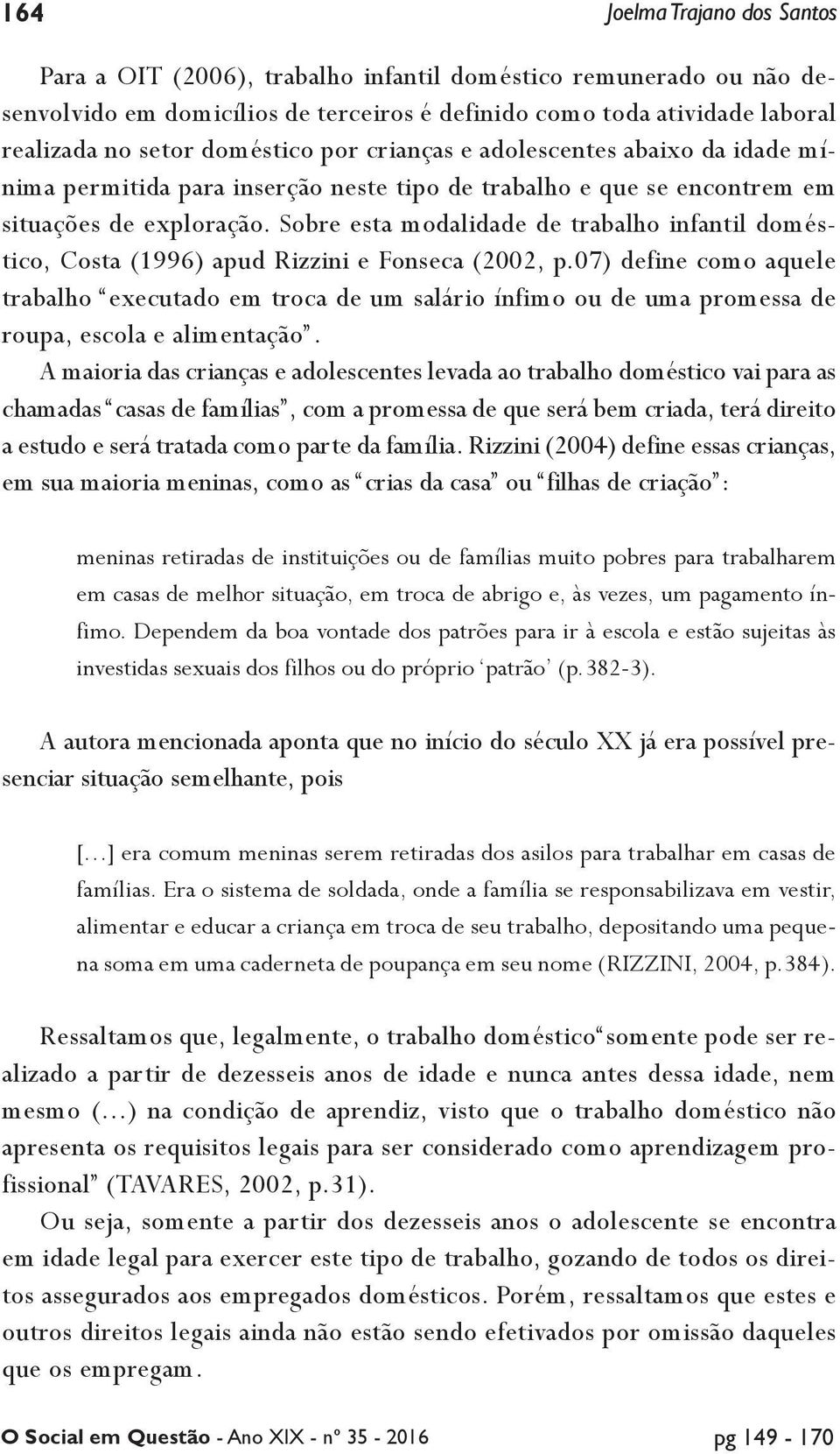 Sobre esta modalidade de trabalho infantil doméstico, Costa (1996) apud Rizzini e Fonseca (2002, p.