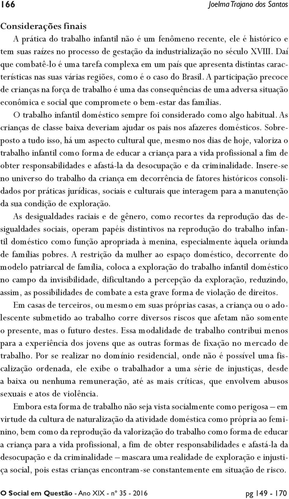 A participação precoce de crianças na força de trabalho é uma das consequências de uma adversa situação econômica e social que compromete o bem-estar das famílias.