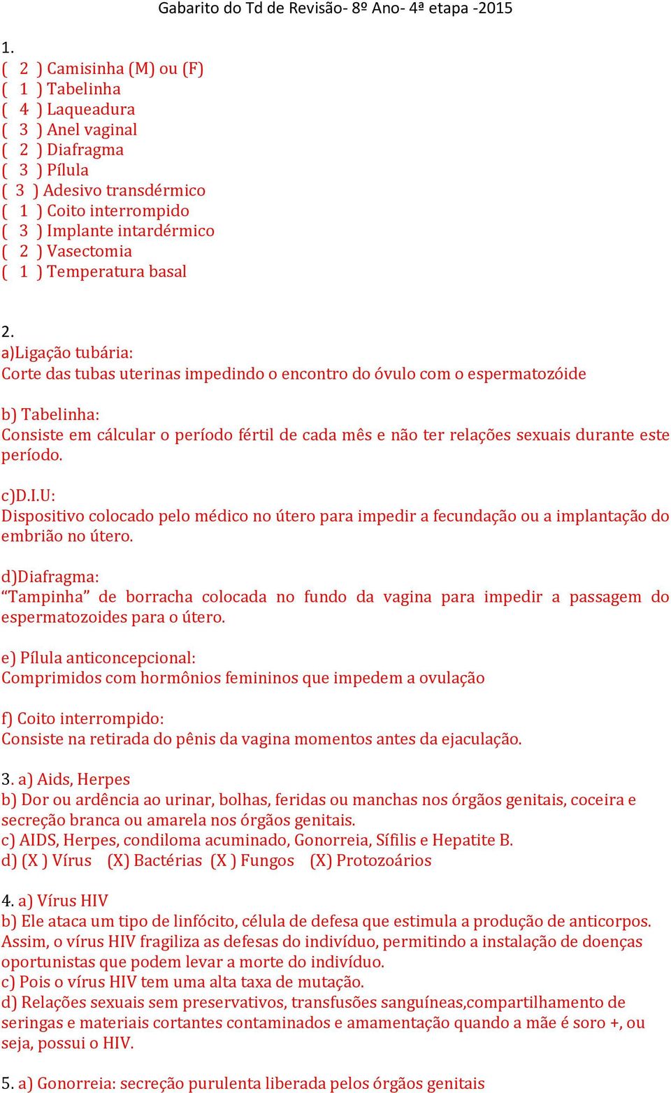 a)ligação tubária: Corte das tubas uterinas impedindo o encontro do óvulo com o espermatozóide b) Tabelinha: Consiste em cálcular o período fértil de cada mês e não ter relações sexuais durante este