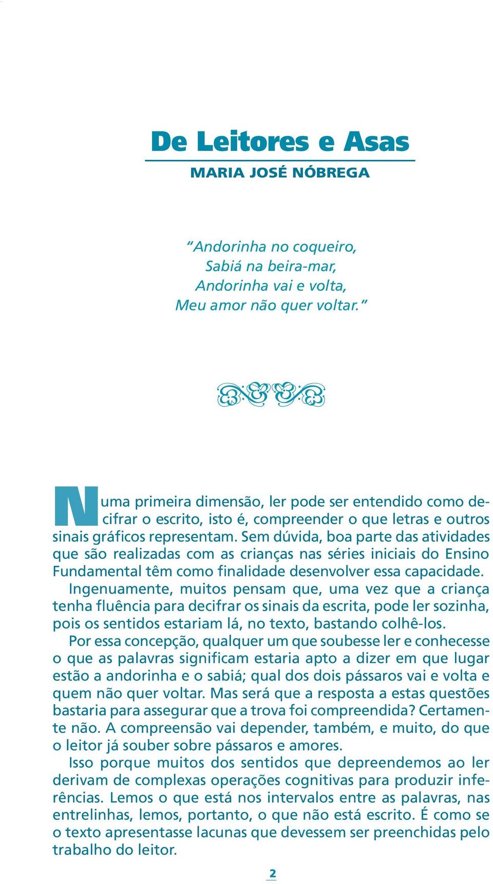 Sem dúvida, boa parte das atividades que são realizadas com as crianças nas séries iniciais do Ensino Fundamental têm como finalidade desenvolver essa capacidade.