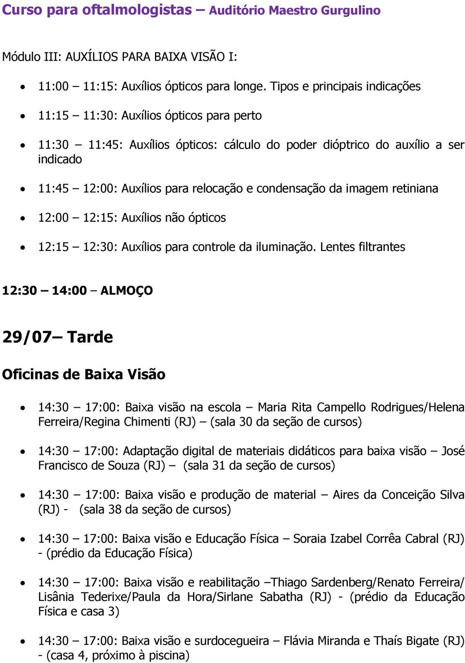 condensação da imagem retiniana 12:00 12:15: Auxílios não ópticos 12:15 12:30: Auxílios para controle da iluminação.