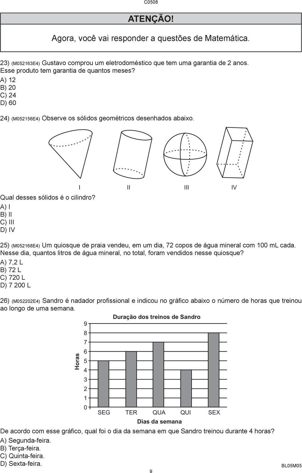 A) I B) II C) III D) IV 25) (M052168E4) Um quiosque de praia vendeu, em um dia, 72 copos de água mineral com 100 ml cada.