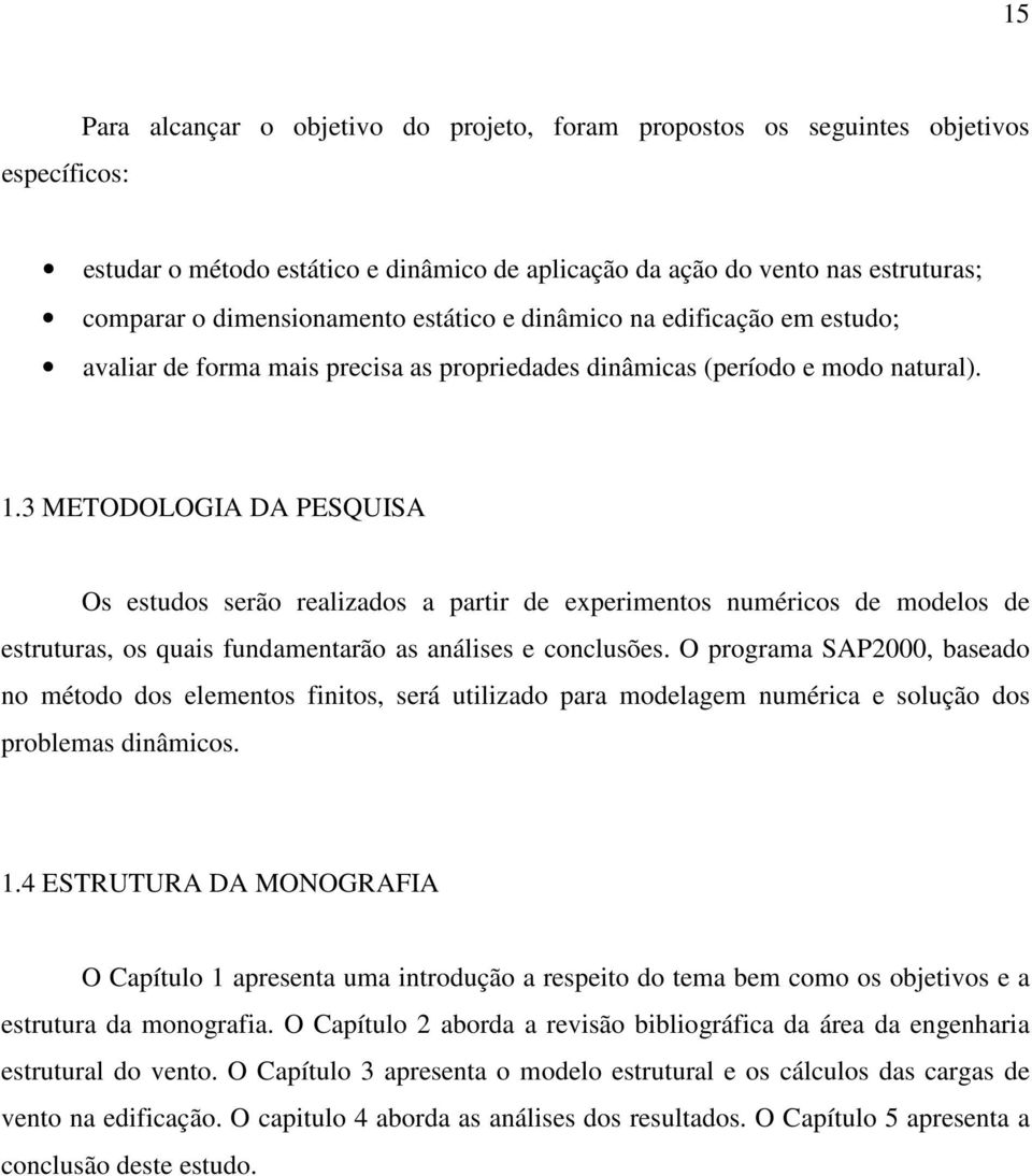 3 METODOLOGIA DA PESQUISA Os estudos serão realizados a partir de experimentos numéricos de modelos de estruturas, os quais fundamentarão as análises e conclusões.