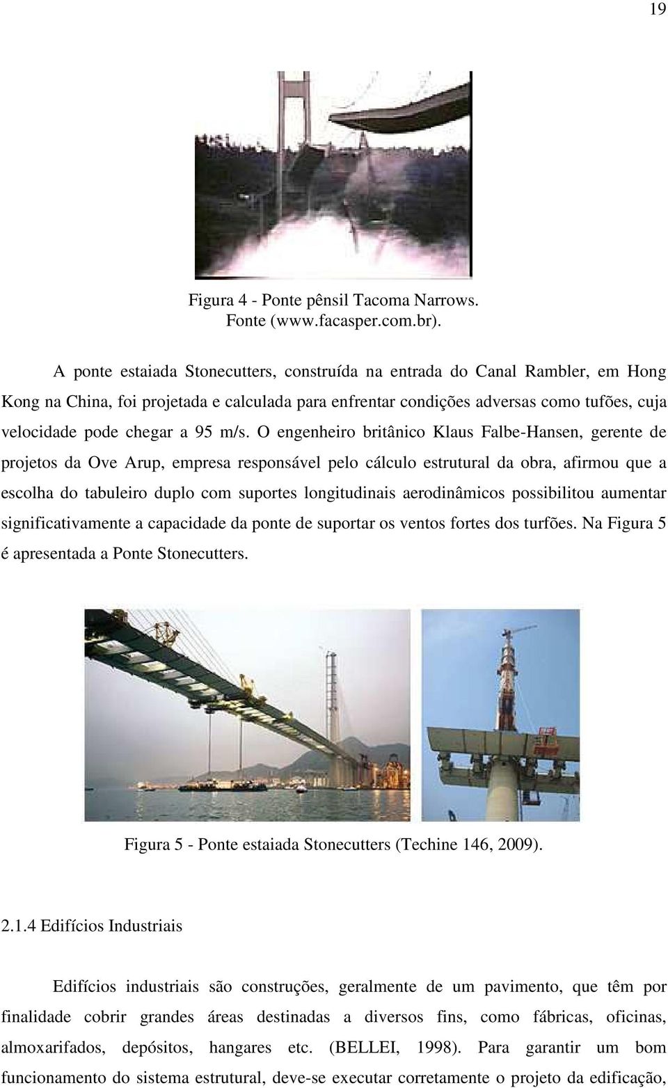 m/s. O engenheiro britânico Klaus Falbe-Hansen, gerente de projetos da Ove Arup, empresa responsável pelo cálculo estrutural da obra, afirmou que a escolha do tabuleiro duplo com suportes