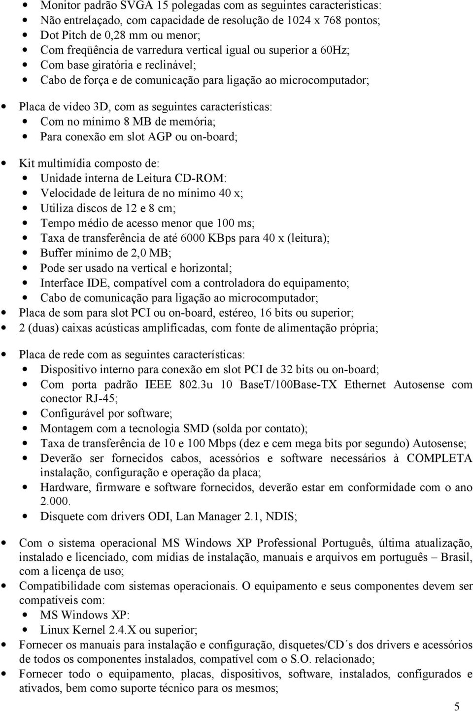 8 MB de memória; Para conexão em slot AGP ou on-board; Kit multimídia composto de: Unidade interna de Leitura CD-ROM: Velocidade de leitura de no mínimo 40 x; Utiliza discos de 12 e 8 cm; Tempo médio