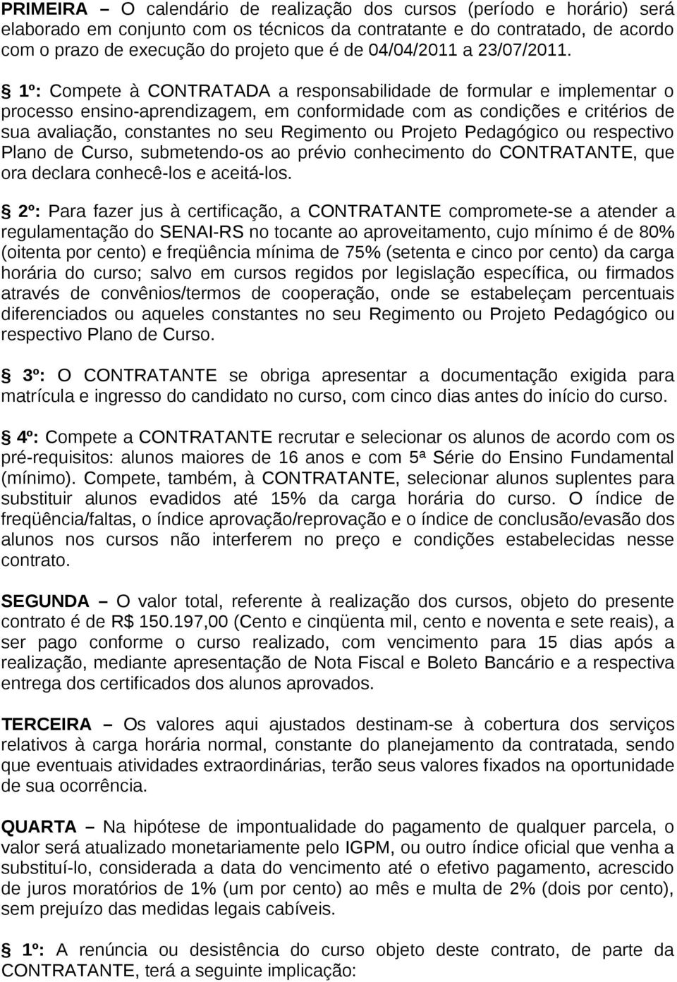 1º: Compete à CONTRATADA a responsabilidade de formular e implementar o processo ensino-aprendizagem, em conformidade com as condições e critérios de sua avaliação, constantes no seu Regimento ou