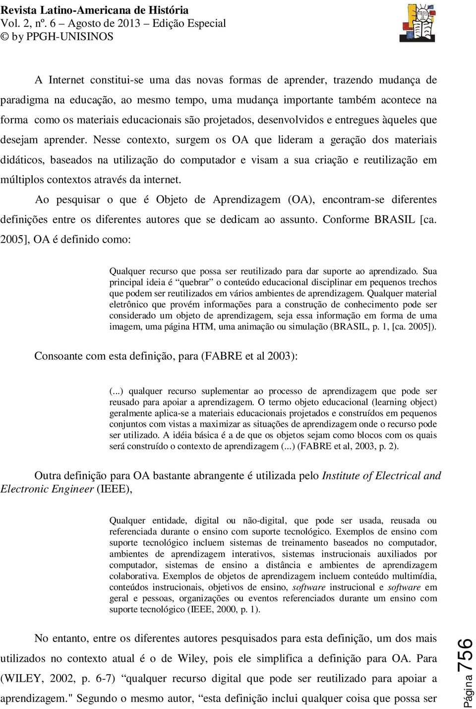 Nesse contexto, surgem os OA que lideram a geração dos materiais didáticos, baseados na utilização do computador e visam a sua criação e reutilização em múltiplos contextos através da internet.