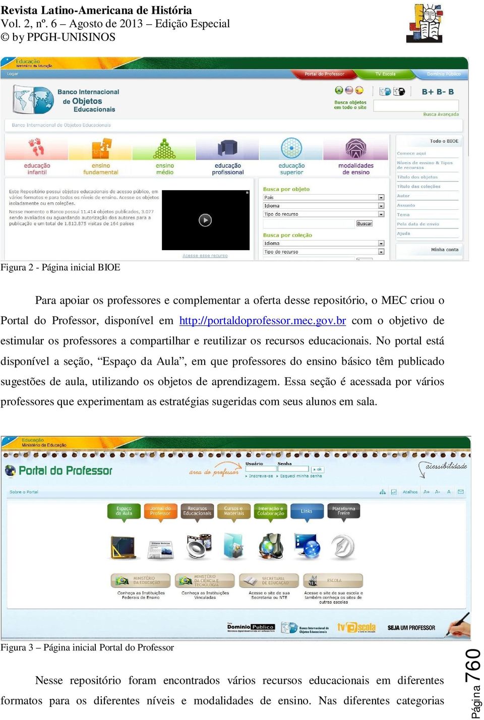 No portal está disponível a seção, Espaço da Aula, em que professores do ensino básico têm publicado sugestões de aula, utilizando os objetos de aprendizagem.