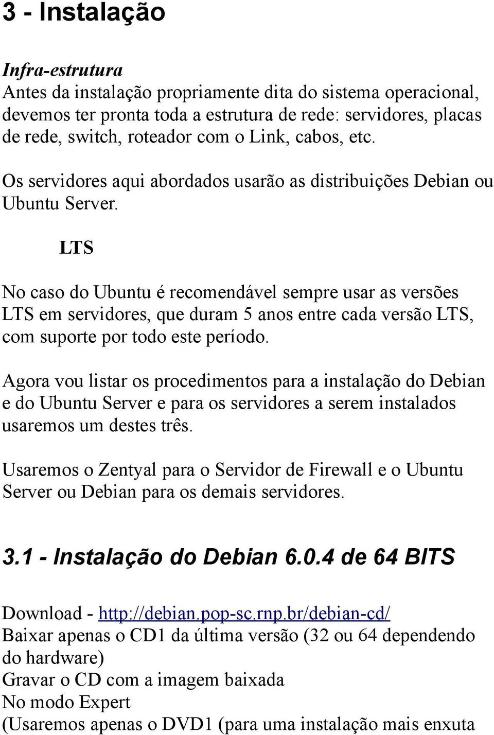 LTS No caso do Ubuntu é recomendável sempre usar as versões LTS em servidores, que duram 5 anos entre cada versão LTS, com suporte por todo este período.