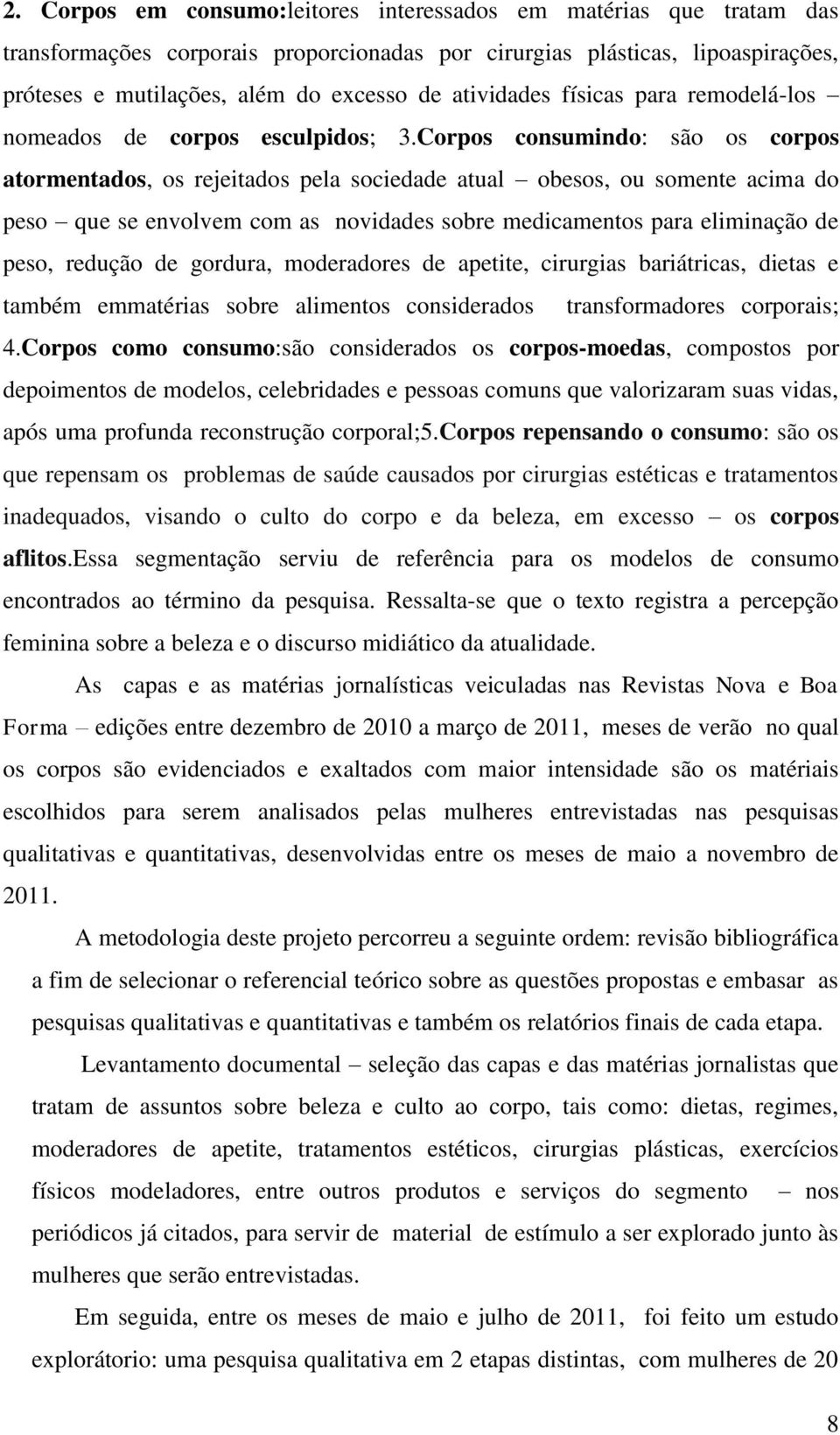 Corpos consumindo: são os corpos atormentados, os rejeitados pela sociedade atual obesos, ou somente acima do peso que se envolvem com as novidades sobre medicamentos para eliminação de peso, redução