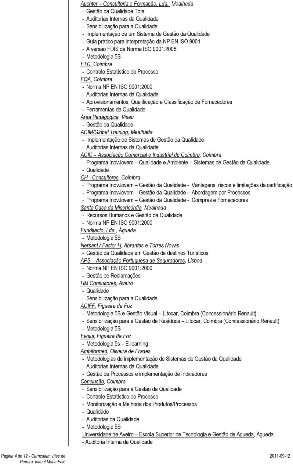 Norma ISO 9001:2008 - Metodologia 5S FTG, Coimbra - Controlo Estatístico do Processo FQA, Coimbra - Norma NP EN ISO 9001:2000 - Aprovisionamentos, Qualificação e Classificação de Fornecedores -