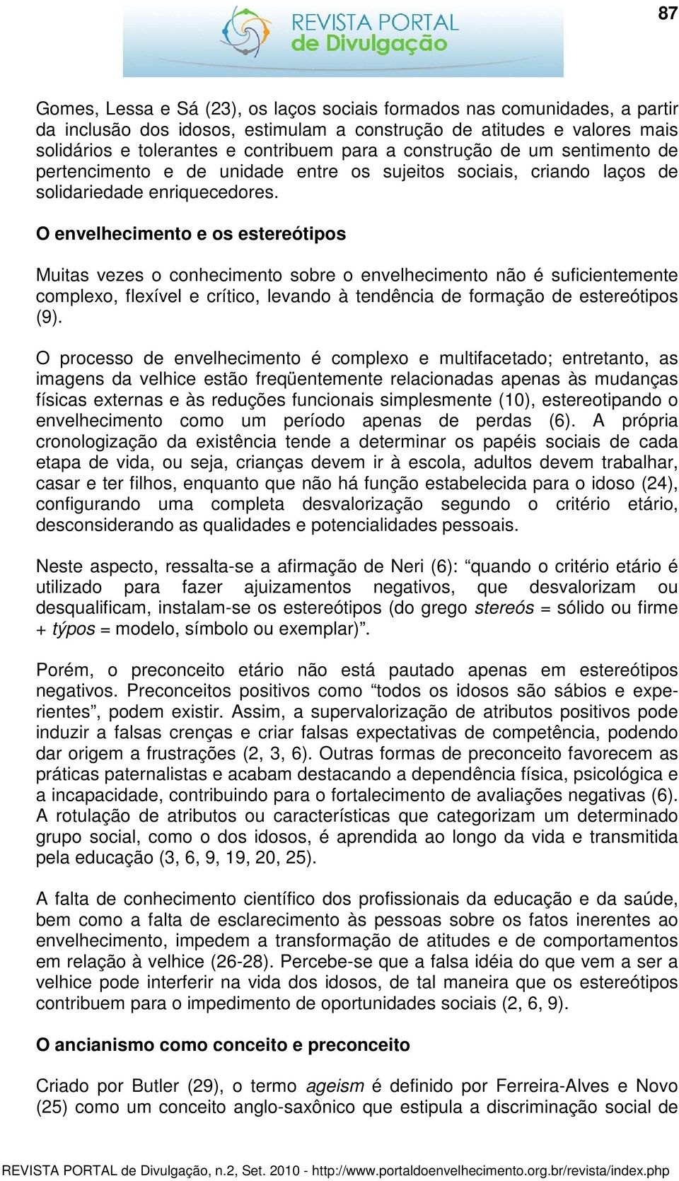 O envelhecimento e os estereótipos Muitas vezes o conhecimento sobre o envelhecimento não é suficientemente complexo, flexível e crítico, levando à tendência de formação de estereótipos (9).