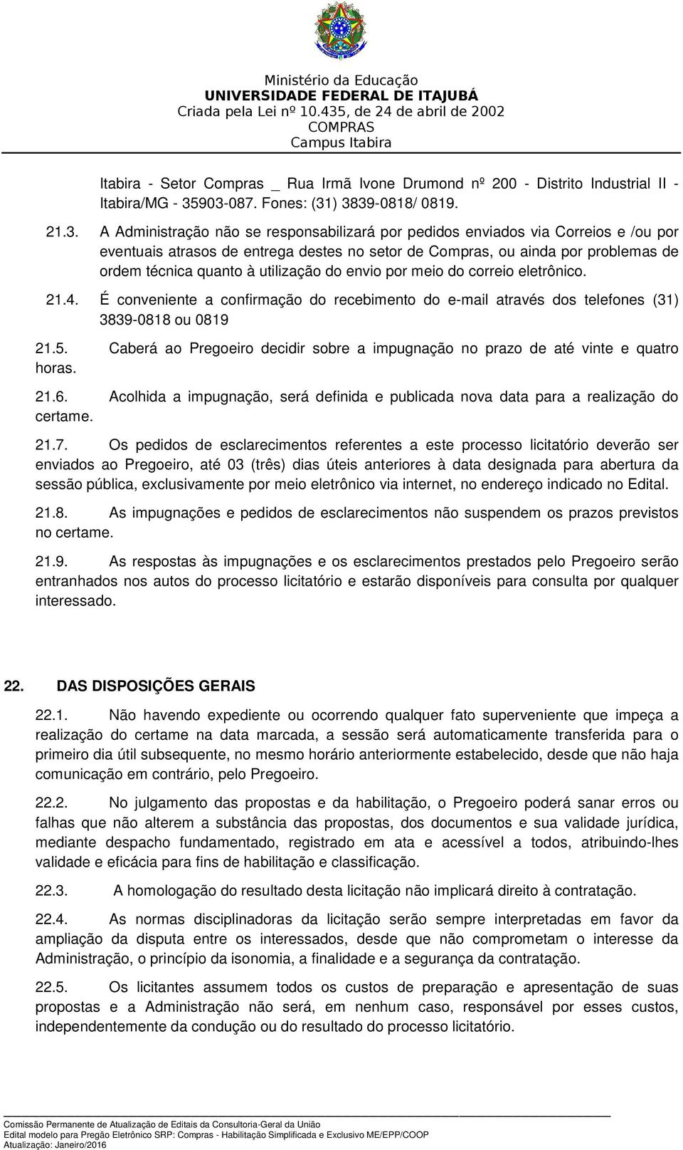 problemas de ordem técnica quanto à utilização do envio por meio do correio eletrônico. 21.4. É conveniente a confirmação do recebimento do e-mail através dos telefones (31) 3839-0818 ou 0819 21.5.