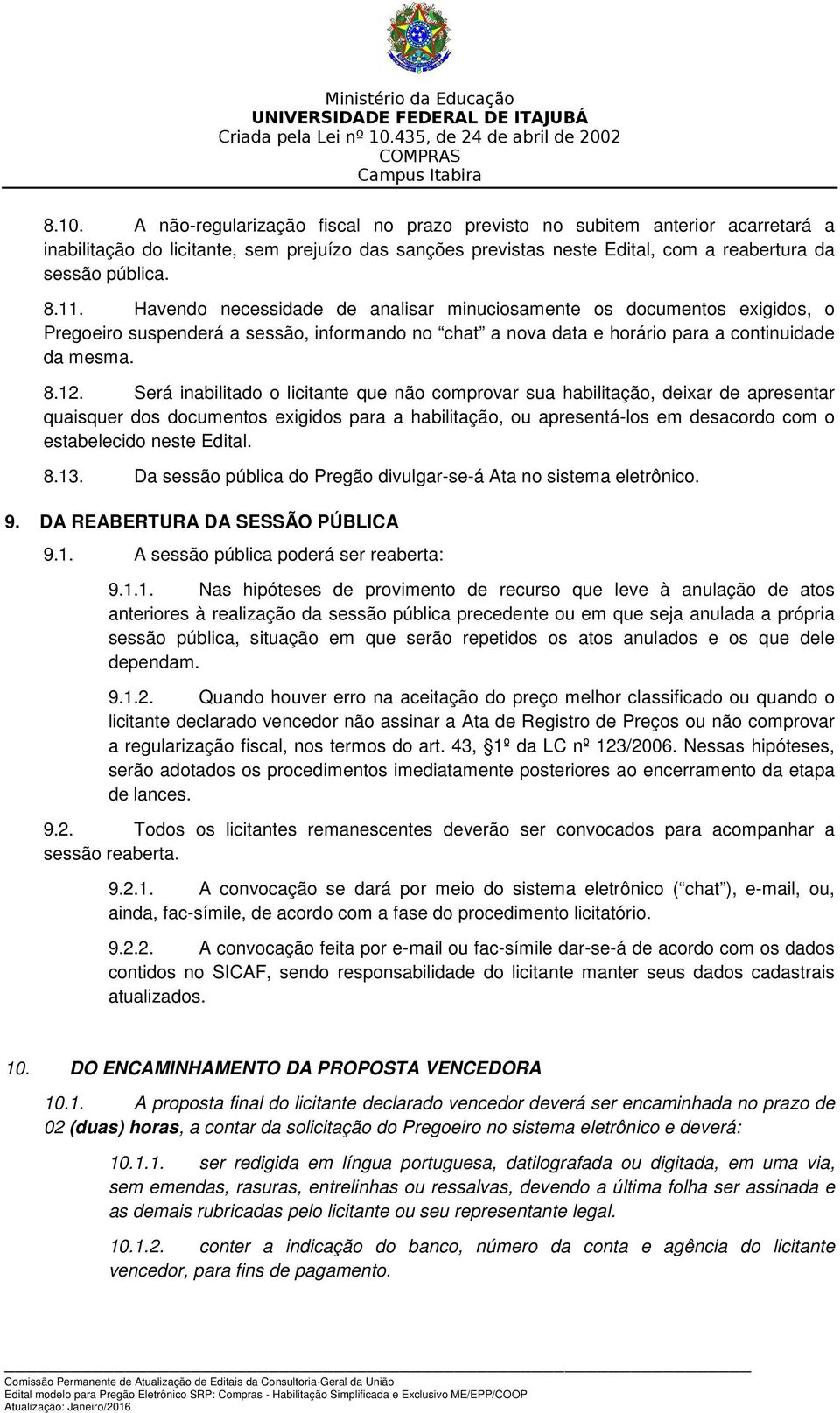 Será inabilitado o licitante que não comprovar sua habilitação, deixar de apresentar quaisquer dos documentos exigidos para a habilitação, ou apresentá-los em desacordo com o estabelecido neste