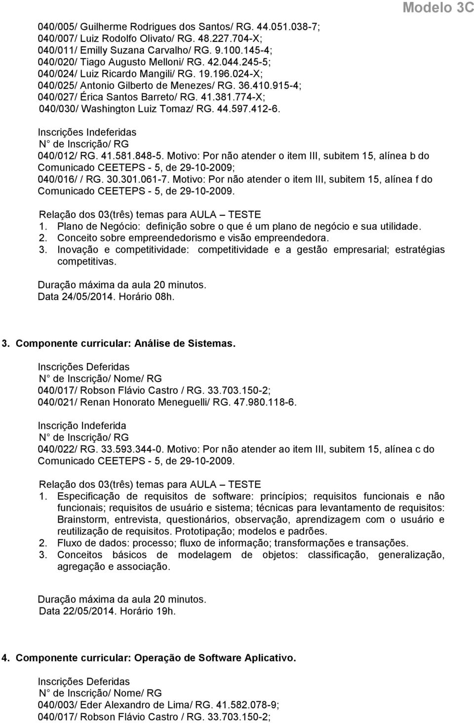 Inscrições Indeferidas Comunicado CEETEPS - 5, de 29-10-2009; 040/016/ / RG. 30.301.061-7. Motivo: Por não atender o item III, subitem 15, alínea f do 1.