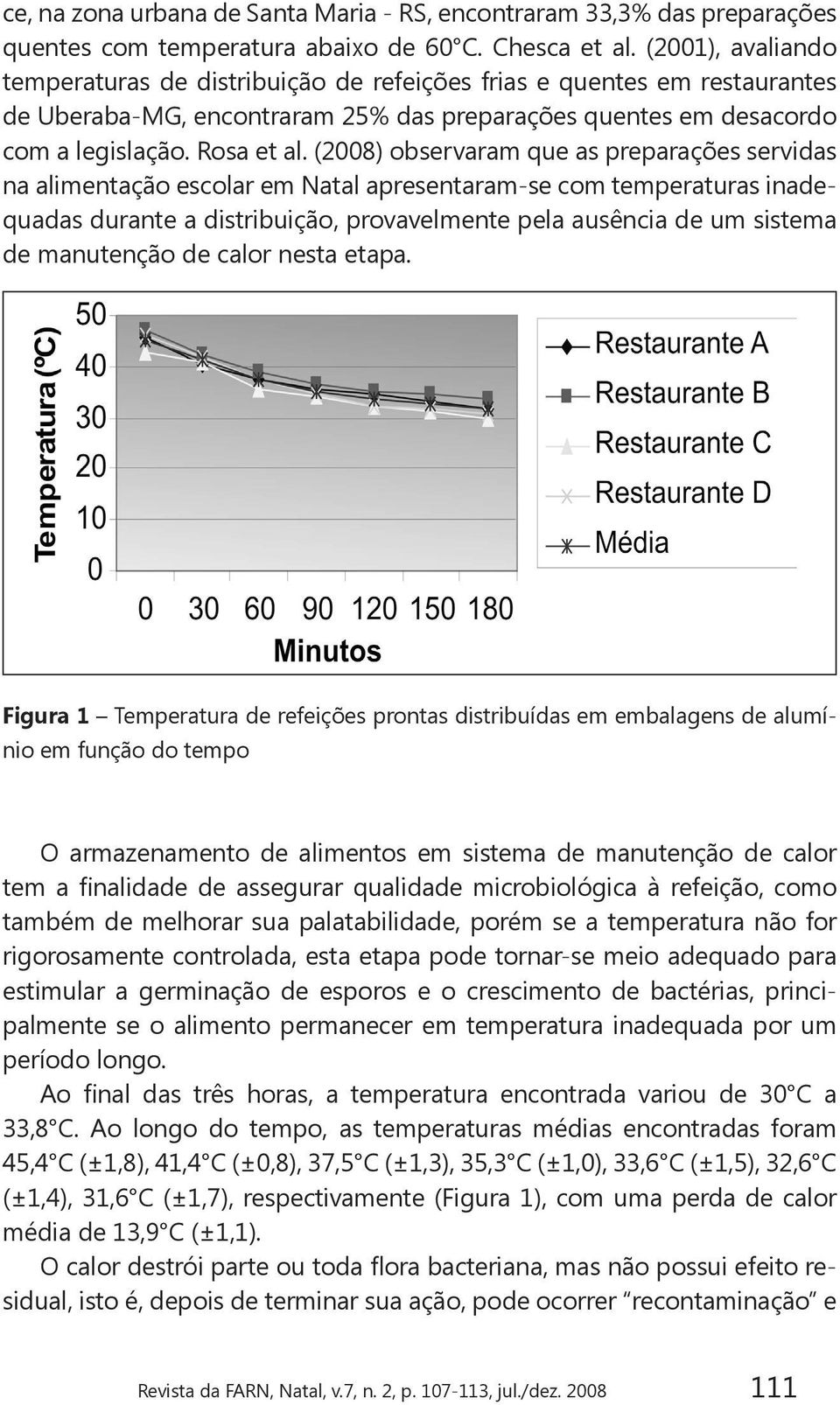 (2008) observaram que as preparações servidas na alimentação escolar em Natal apresentaram-se com temperaturas inadequadas durante a distribuição, provavelmente pela ausência de um sistema de