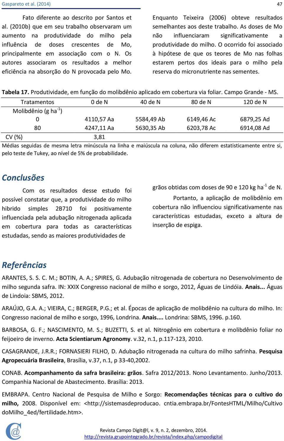 Os autores associaram os resultados a melhor eficiência na absorção do N provocada pelo Mo. Enquanto Teixeira (2006) obteve resultados semelhantes aos deste trabalho.