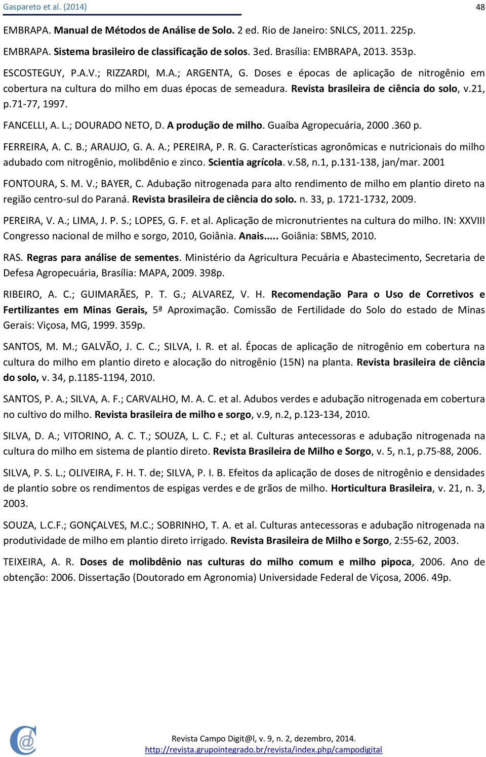 FANCELLI, A. L.; DOURADO NETO, D. A produção de milho. Guaíba Agropecuária, 2000.360 p. FERREIRA, A. C. B.; ARAUJO, G. A. A.; PEREIRA, P. R. G. Características agronômicas e nutricionais do milho adubado com nitrogênio, molibdênio e zinco.