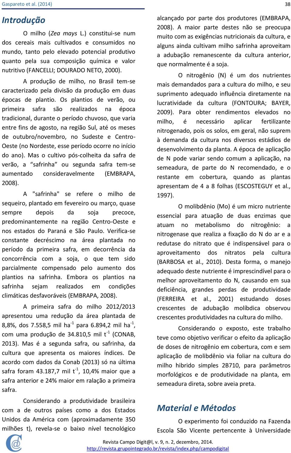 A produção de milho, no Brasil tem-se caracterizado pela divisão da produção em duas épocas de plantio.